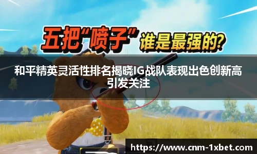 和平精英灵活性排名揭晓IG战队表现出色创新高引发关注